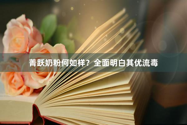 菁跃奶粉何如样？全面明白其优流毒