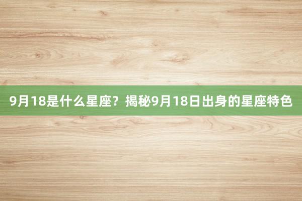 9月18是什么星座？揭秘9月18日出身的星座特色