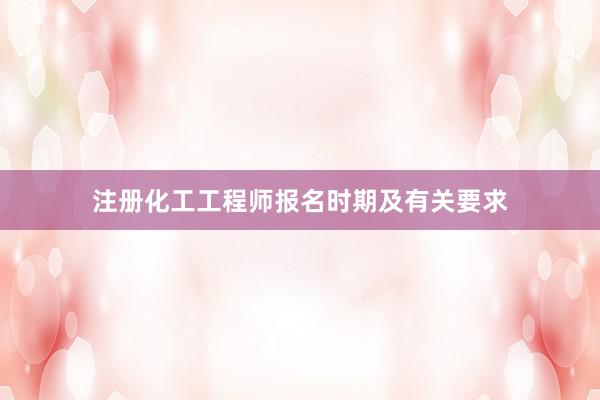 注册化工工程师报名时期及有关要求