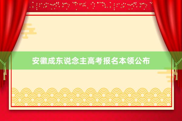 安徽成东说念主高考报名本领公布