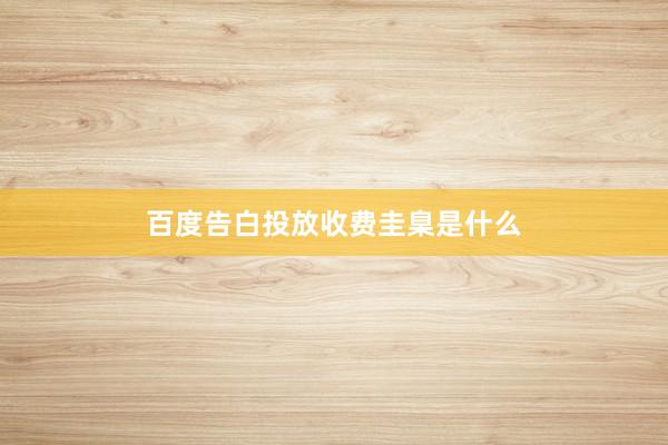 百度告白投放收费圭臬是什么