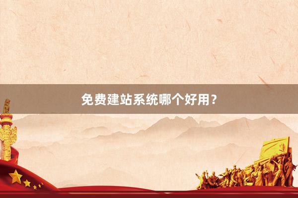 免费建站系统哪个好用？