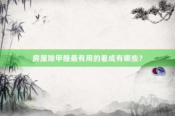 房屋除甲醛最有用的看成有哪些？
