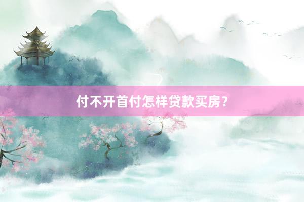 付不开首付怎样贷款买房？