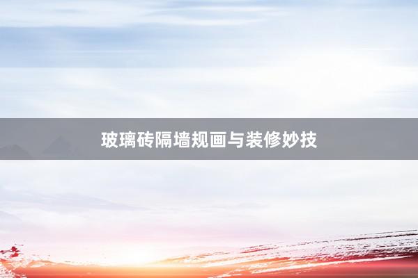 玻璃砖隔墙规画与装修妙技
