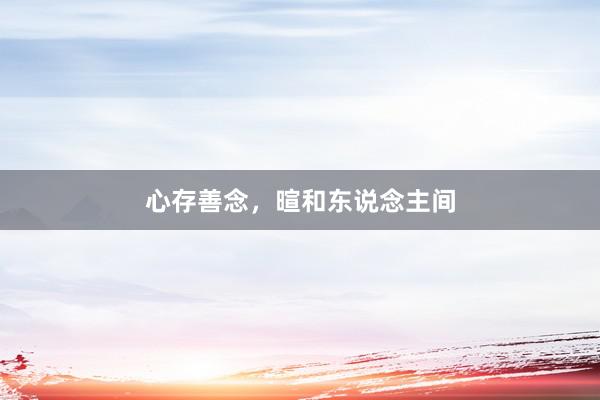 心存善念，暄和东说念主间