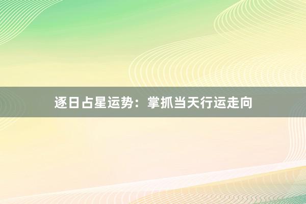 逐日占星运势：掌抓当天行运走向