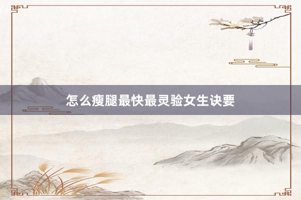 怎么瘦腿最快最灵验女生诀要