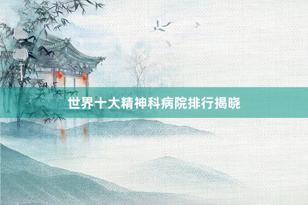 世界十大精神科病院排行揭晓