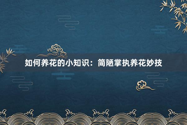 如何养花的小知识：简陋掌执养花妙技