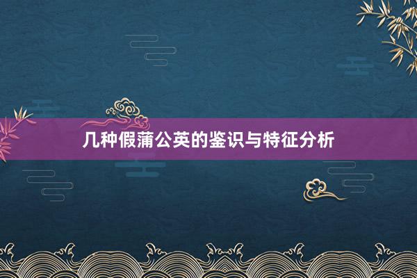 几种假蒲公英的鉴识与特征分析