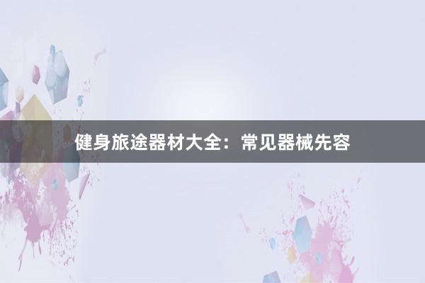 健身旅途器材大全：常见器械先容