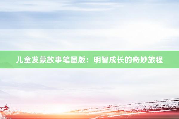 儿童发蒙故事笔墨版:明智成长的奇妙旅程