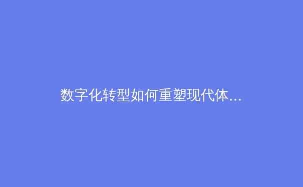 数字化转型如何重塑现代体育产业格局——从数据驱动到沉浸式体验的全面革新 - 3