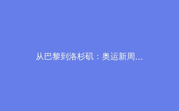 从巴黎到洛杉矶：奥运新周期下，科技与人性如何重塑体育未来 - 4